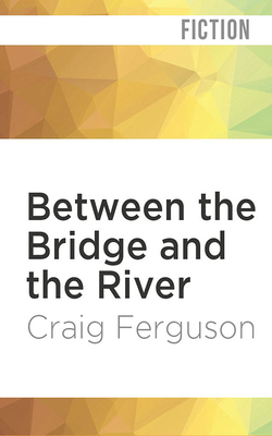 Between the Bridge and the River by Craig Ferguson