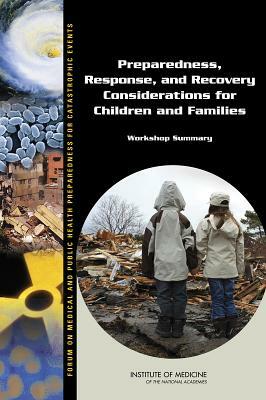 Preparedness, Response, and Recovery Considerations for Children and Families: Workshop Summary by Institute of Medicine, Forum on Medical and Public Health Prepa, Board on Health Sciences Policy