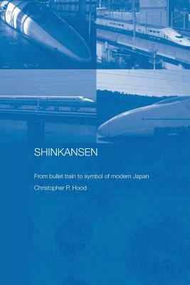 Shinkansen: From Bullet Train to Symbol of Modern Japan by Christopher Hood