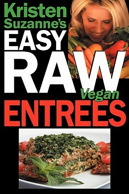 Kristen Suzanne's Easy Raw Vegan Entrees: Delicious & Easy Raw Food Recipes for Hearty & Satisfying Entrees Like Lasagna, Burgers, Wraps, Pasta, Ravio by Kristen Suzanne