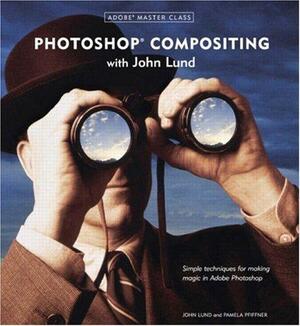 Adobe Master Class: Photoshop Compositing with John Lund by Pamela Pfiffner, John Lund