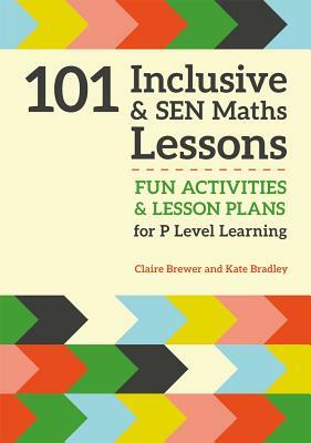 101 Inclusive and Sen Maths Lessons: Fun Activities and Lesson Plans for Children Aged 3 - 11 by Kate Bradley, Claire Brewer
