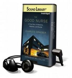 The Good Nurse: The True Story of Medicine, Madness, and Murder by Charles Graeber
