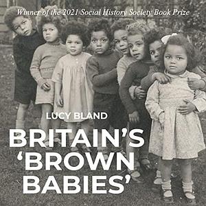 Britain's 'brown babies': The stories of children born to black GIs and white women in the Second World War by Lucy Bland, Lucy Bland