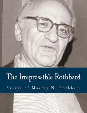 The Irrepressible Rothbard (Large Print Edition): The Rothbard-Rockwell Report, Essays of Murray N. Rothbard by Murray N. Rothbard