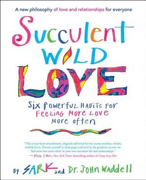 Succulent Wild Love: Six Powerful Habits for Feeling More Love More Often by John Waddell, Sark