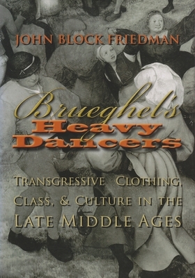 Brueghel's Heavy Dancers: Transgressive Clothing, Class, and Culture in the Late Middle Ages by John Block Friedman