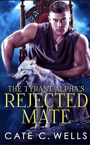 The Tyrant Alpha's Rejected Mate by Cate C. Wells