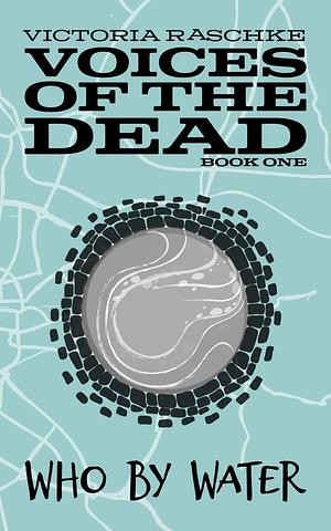 Who by Water: Voices of the Dead - Book One by Victoria Raschke, Victoria Raschke