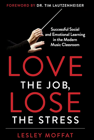 Love the Job, Lose the Stress: Be a Badass Band Director without Burning Out by Lesley Moffat