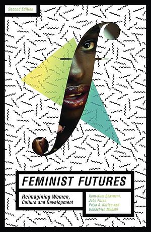 Feminist Futures: Reimagining Women, Culture and Development by John Foran, Kum-Kum Bhavnani, Priya A. Kurian, Debashish Munshi