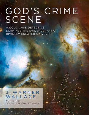 God's Crime Scene: A Cold-Case Detective Examines the Evidence for a Divinely Created Universe by J. Warner Wallace