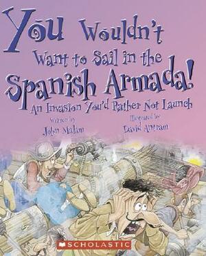 You Wouldn't Want to Sail in the Spanish Armada!: An Invasion You'd Rather Not Launch by John Malam