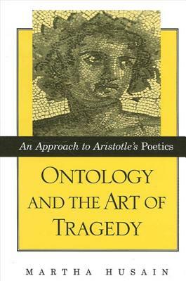 Ontology and the Art of Tragedy: An Approach to Aristotle's Poetics by Martha Husain
