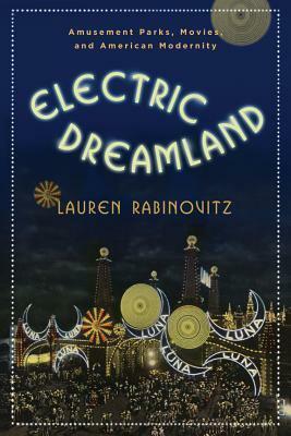 Electric Dreamland: Amusement Parks, Movies, and American Modernity by Lauren Rabinovitz