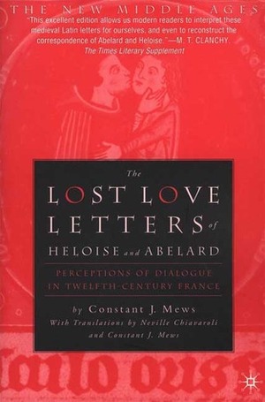 The Lost Love Letters of Heloise and Abelard: Perceptions of Dialogue in Twelfth-Century France by Héloïse d'Argenteuil, Neville Chiavaroli, Constant J. Mews, Pierre Abélard