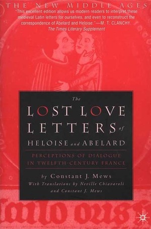 The Lost Love Letters of Heloise and Abelard: Perceptions of Dialogue in Twelfth-Century France by Pierre Abélard, Neville Chiavaroli, Héloïse d'Argenteuil, Constant J. Mews