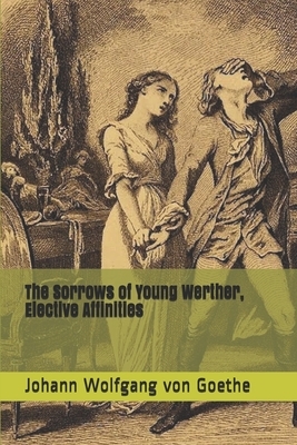 The Sorrows of Young Werther, Elective Affinities by Johann Wolfgang von Goethe