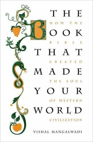 The Book that Made Your World: How the Bible Created the Soul of Western Civilization by Vishal Mangalwadi