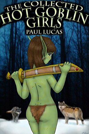 The Collected Hot Goblin Girls by Paul Lucas