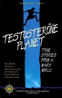 Testosterone Planet: True Stories from a Man's World by Sean Joseph O'Reilly, James O'Reilly, Larry Habegger