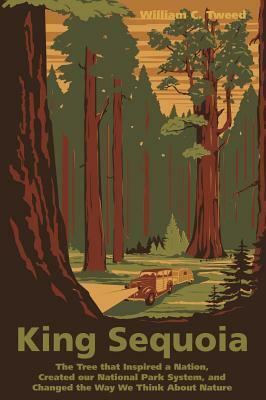 King Sequoia: The Tree That Inspired a Nation, Created Our National Park System, and Changed the Way We Think about Nature by William C. Tweed
