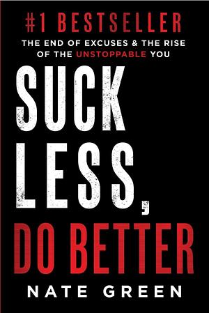 Suck Less, Do Better: The End of Excuses & the Rise of the Unstoppable You by Nate Green