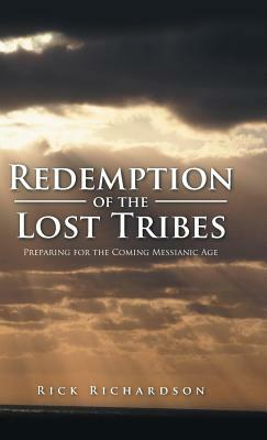 Redemption of the Lost Tribes: Preparing for the Coming Messianic Age by Rick Richardson