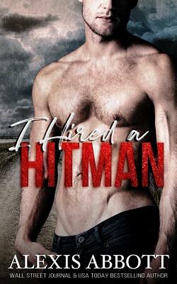 I Hired a Hitman: A Mafia Bad Boy Romance by Alexis Abbott