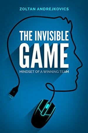 The Invisible Game: Mindset of a Winning Team by Zoltan Andrejkovics