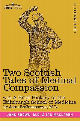 Two Scottish Tales of Medical Compassion: Rab and His Friends & a Doctor of the Old School: With a History of the Edinburgh School of Medicine by Ian Maclaren, M. D. John Brown, M. D. John Raffensperger