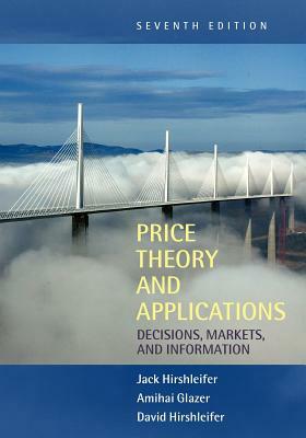 Price Theory and Applications: Decisions, Markets, and Information by Amihai Glazer, Jack Hirshleifer, David Hirshleifer