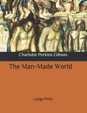 The Man-Made World: Large Print by Charlotte Perkins Gilman