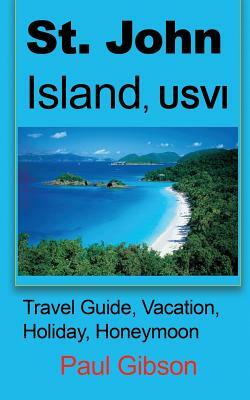 St. John Island, USVI: Travel Guide, Vacation, Holiday, Honeymoon by Paul Gibson