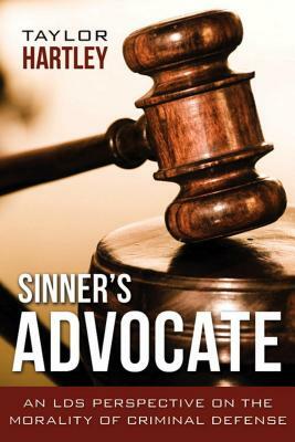 Sinner's Advocate:: An LDS Perspective on the Morality of Criminal Defense by Taylor Hartley