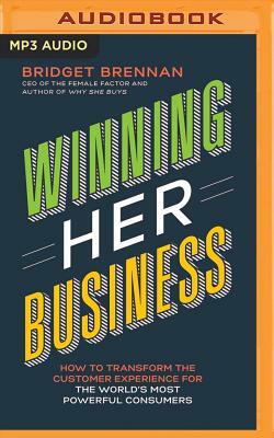 Winning Her Business: How to Transform the Customer Experience for the World's Most Powerful Consumers by Bridget Brennan