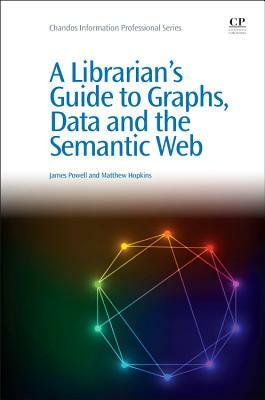 A Librarian's Guide to Graphs, Data and the Semantic Web by James Powell