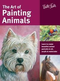 The Art of Painting Animals: Learn to create beautiful animal portraits in oil, acrylic, and watercolor by Jason Morgan, Maury Aaseng, Deb Watson, Kate Tugwell, Toni Watts, Lorraine Gray