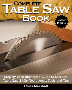 Complete Table Saw Book, Revised Edition: Step-By-Step Illustrated Guide to Essential Table Saw Skills, Techniques, Tools and Tips by Tom Carpenter