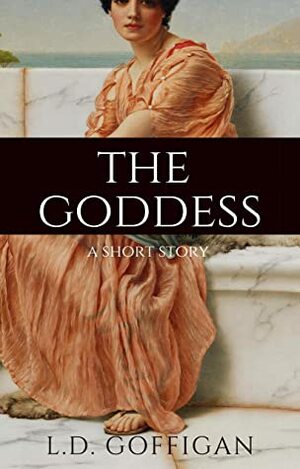 The Goddess: A Short Story (Greek Goddesses Collection) by L.D. Goffigan