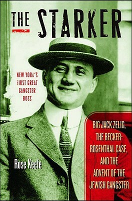 The Starker: Big Jack Zelig, the Becker-Rosenthal Case, and the Advent of the Jewish Gangster by Rose Keefe