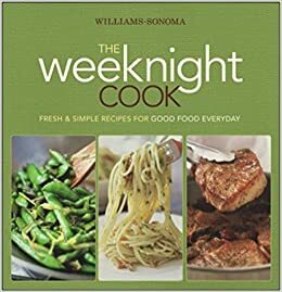 Williams-Sonoma The Weeknight Cook: Fresh & Simple Recipes for Good Food Everyday by Williams-Sonoma, Brigit Binns