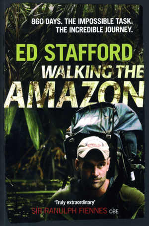 Walking the Amazon: 860 Days. The Impossible Task. The Incredible Journey by Ed Stafford