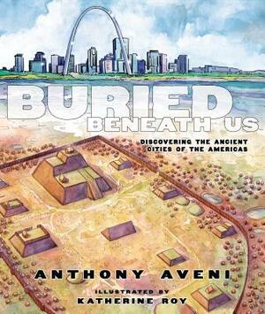 Buried Beneath Us: Discovering the Ancient Cities of the Americas by Anthony Aveni