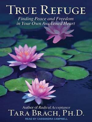 True Refuge: Finding Peace and Freedom in Your Own Awakened Heart by Tara Brach