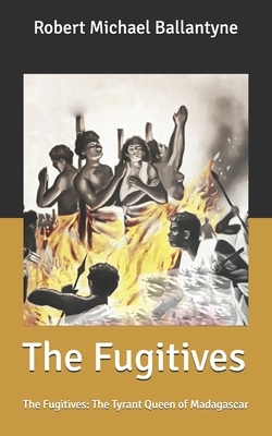 The Fugitives: The Fugitives: The Tyrant Queen of Madagascar by Robert Michael Ballantyne