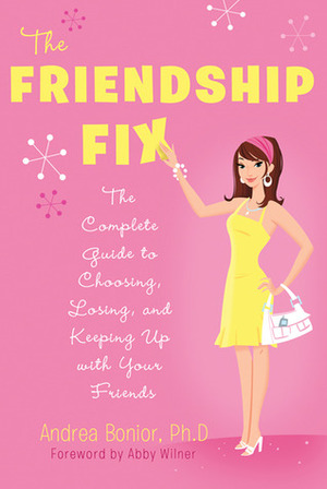 The Friendship Fix: The Complete Guide to Choosing, Losing, and Keeping Up with Your Friends by Andrea Bonior