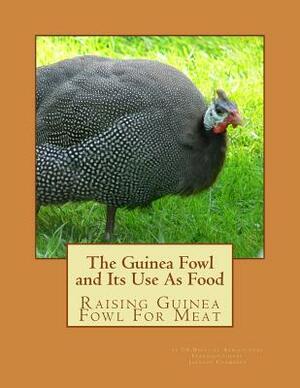 The Guinea Fowl and Its Use As Food: Raising Guinea Fowl For Meat by Us Dept of Agriculture