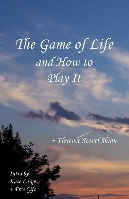 The Game of Life and How to Play It by Florence Scovel Shinn, Kate Large