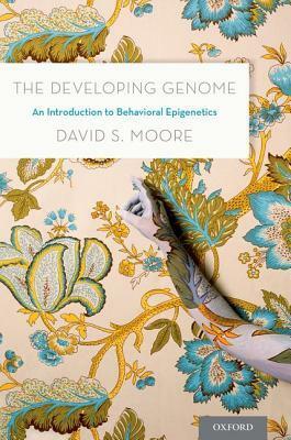 The Developing Genome: An Introduction to Behavioral Epigenetics by David S. Moore